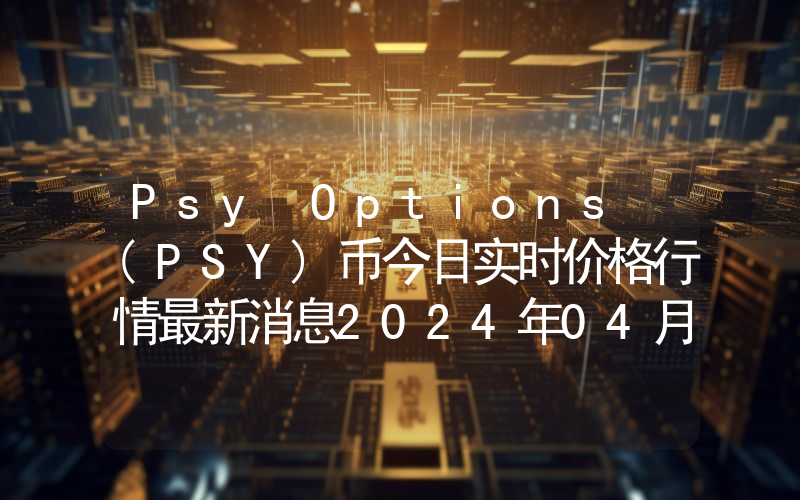 Psy Options (PSY)币今日实时价格行情最新消息2024年04月07日