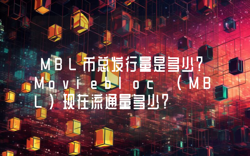 MBL币总发行量是多少？Moviebloc (MBL)现在流通量多少？
