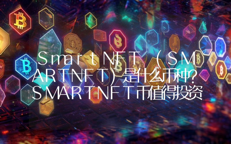 SmartNFT (SMARTNFT)是什么币种？SMARTNFT币值得投资吗？