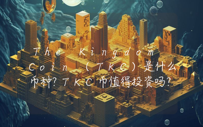 The Kingdom Coin (TKC)是什么币种？TKC币值得投资吗？