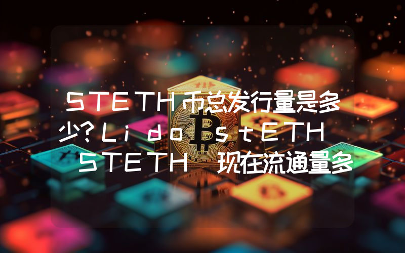 STETH币总发行量是多少？Lido stETH (STETH)现在流通量多少？
