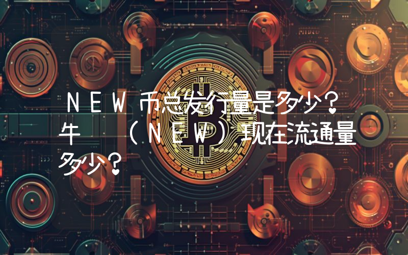 NEW币总发行量是多少？牛顿 (NEW)现在流通量多少？