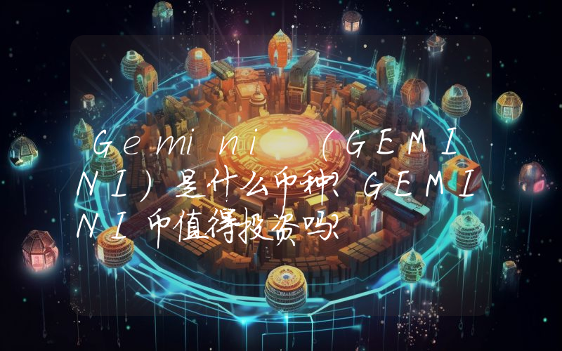 Gemini (GEMINI)是什么币种？GEMINI币值得投资吗？