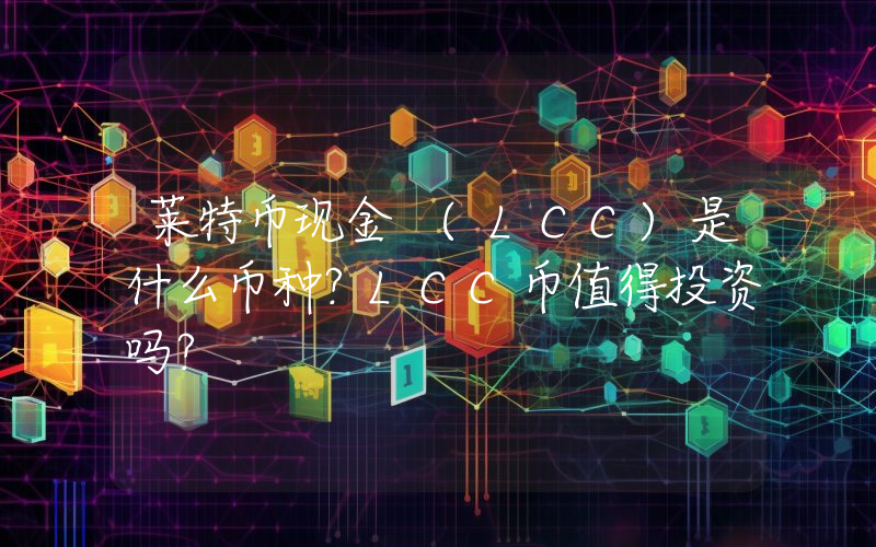 莱特币现金 (LCC)是什么币种？LCC币值得投资吗？