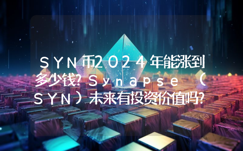 SYN币2024年能涨到多少钱？Synapse (SYN)未来有投资价值吗？