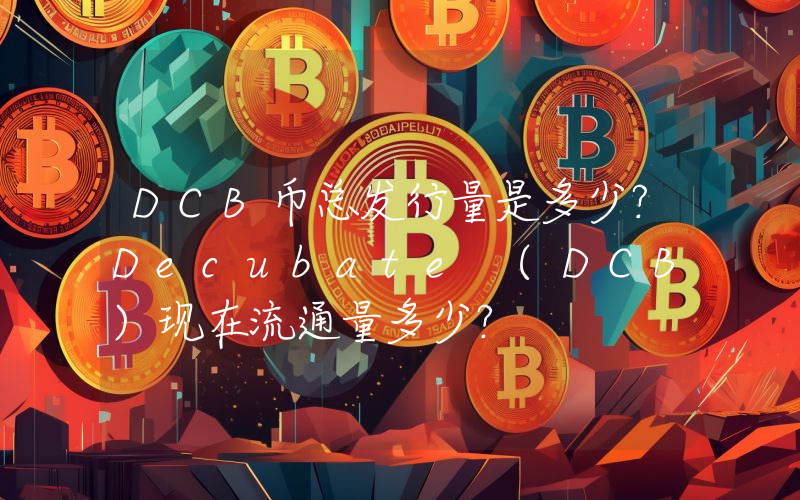 DCB币总发行量是多少？Decubate (DCB)现在流通量多少？