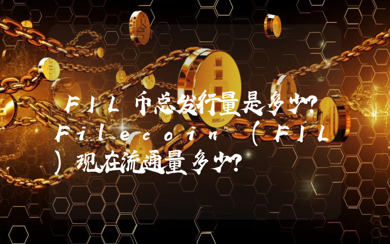 FIL币总发行量是多少？Filecoin (FIL)现在流通量多少？