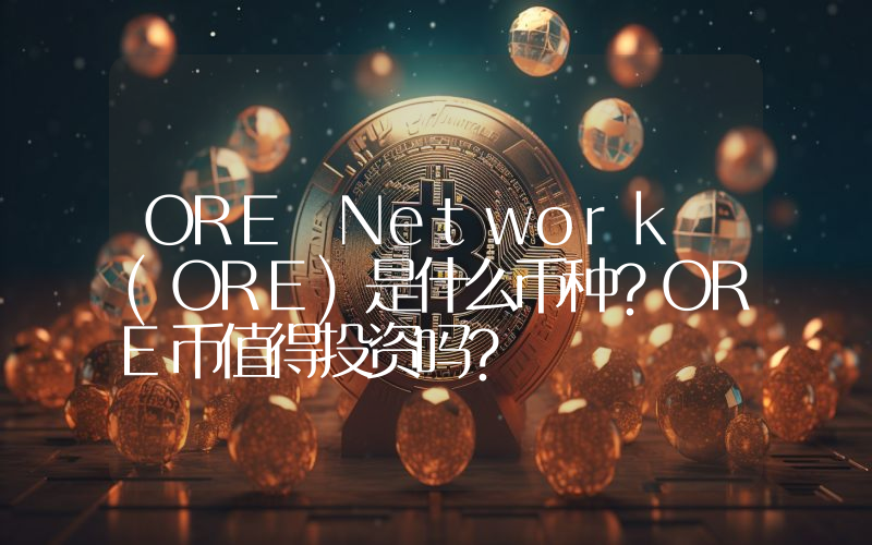 ORE Network (ORE)是什么币种？ORE币值得投资吗？
