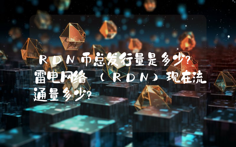 RDN币总发行量是多少？雷电网络 (RDN)现在流通量多少？