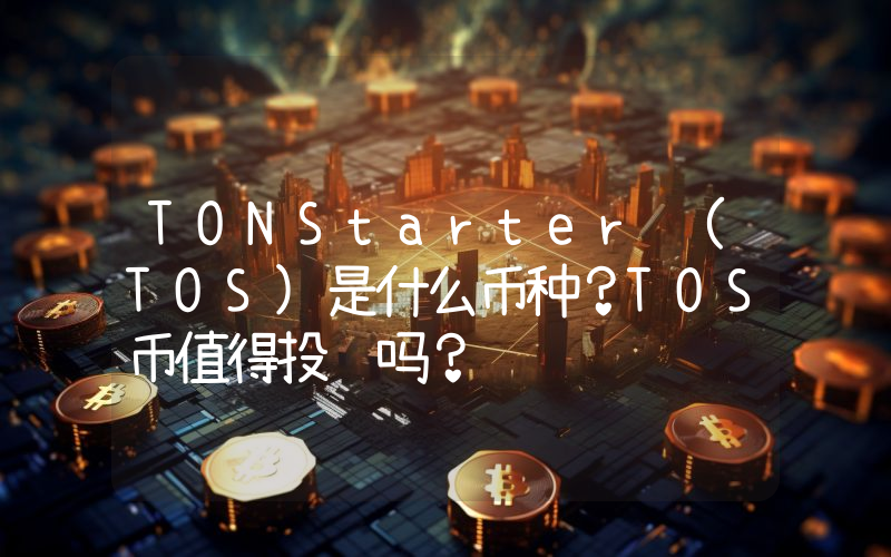 TONStarter (TOS)是什么币种？TOS币值得投资吗？