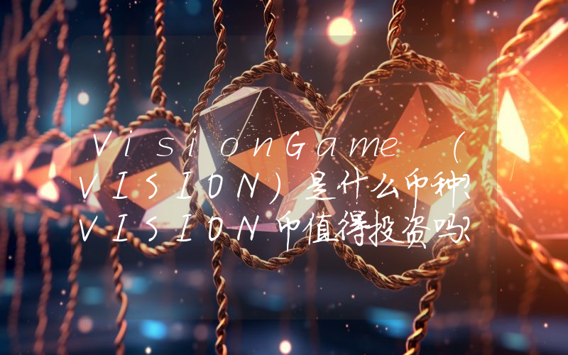 VisionGame (VISION)是什么币种？VISION币值得投资吗？