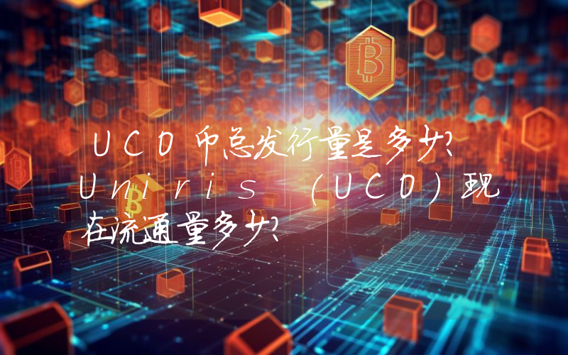 UCO币总发行量是多少？Uniris (UCO)现在流通量多少？