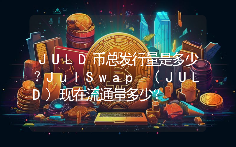 JULD币总发行量是多少？JulSwap (JULD)现在流通量多少？