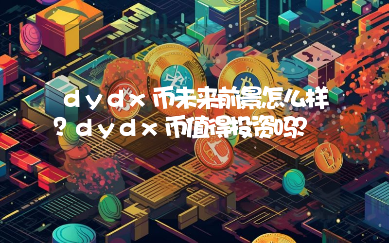 dydx币未来前景怎么样?dydx币值得投资吗?