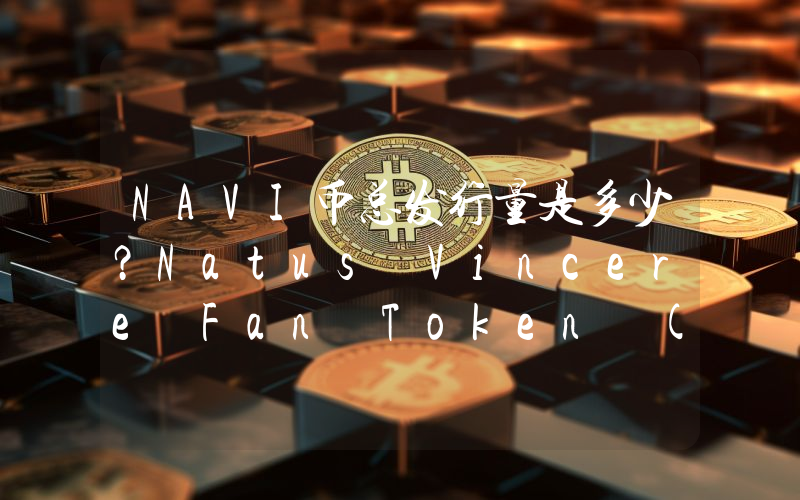 NAVI币总发行量是多少？Natus Vincere Fan Token (NAVI)现在流通量多少？