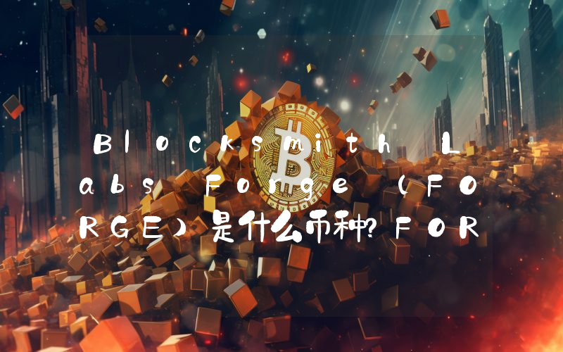 Blocksmith Labs Forge (FORGE)是什么币种？FORGE币值得投资吗？