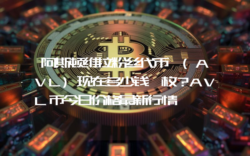 阿斯顿维拉粉丝代币 (AVL)现在多少钱一枚？AVL币今日价格最新行情
