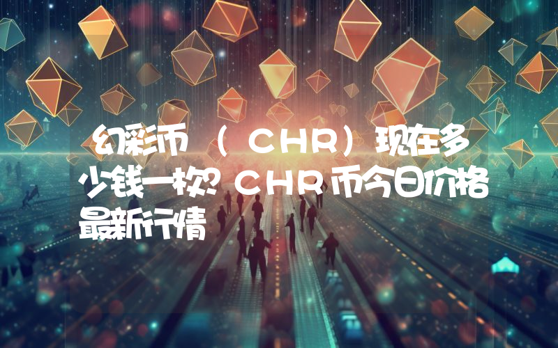 幻彩币 (CHR)现在多少钱一枚？CHR币今日价格最新行情