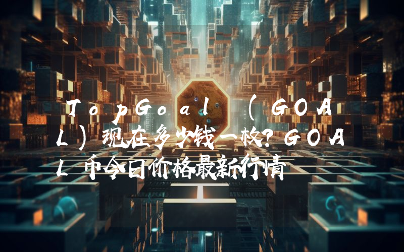 TopGoal (GOAL)现在多少钱一枚？GOAL币今日价格最新行情
