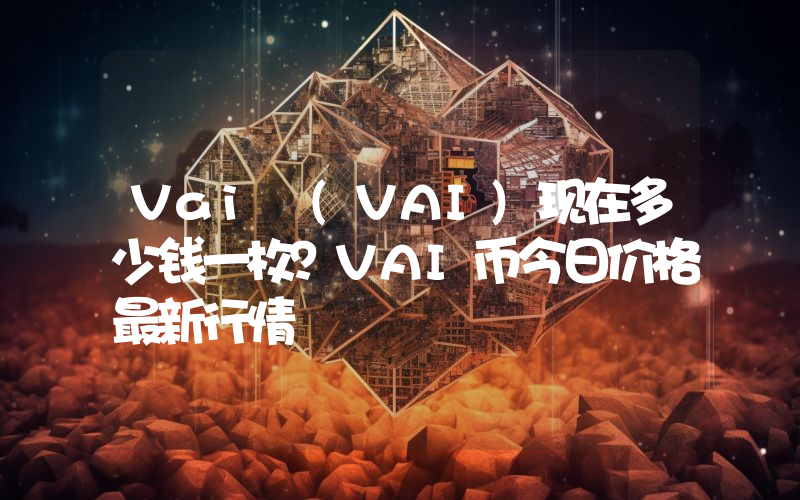 Vai (VAI)现在多少钱一枚？VAI币今日价格最新行情