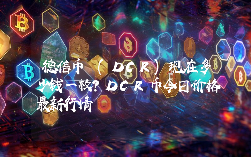 德信币 (DCR)现在多少钱一枚？DCR币今日价格最新行情