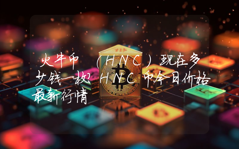 火牛币 (HNC)现在多少钱一枚？HNC币今日价格最新行情