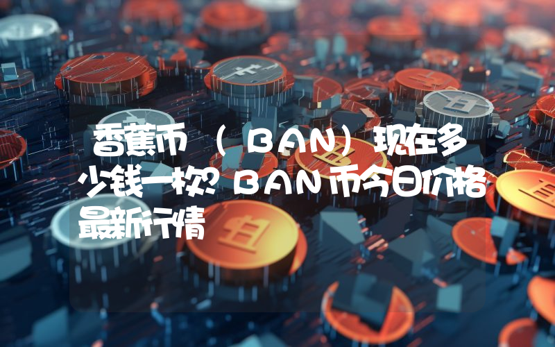 香蕉币 (BAN)现在多少钱一枚？BAN币今日价格最新行情