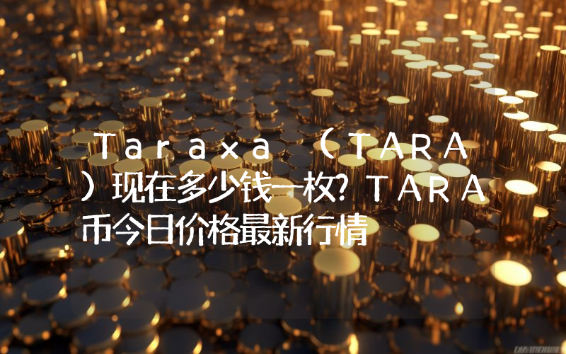 Taraxa (TARA)现在多少钱一枚？TARA币今日价格最新行情