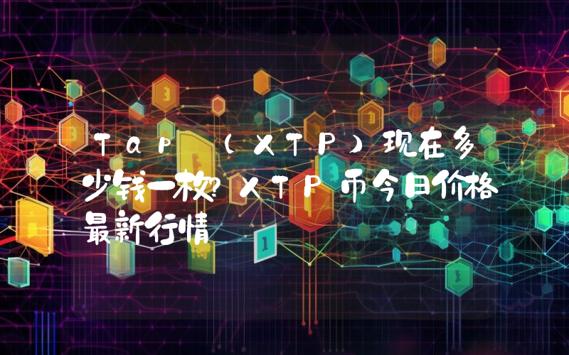 Tap (XTP)现在多少钱一枚？XTP币今日价格最新行情