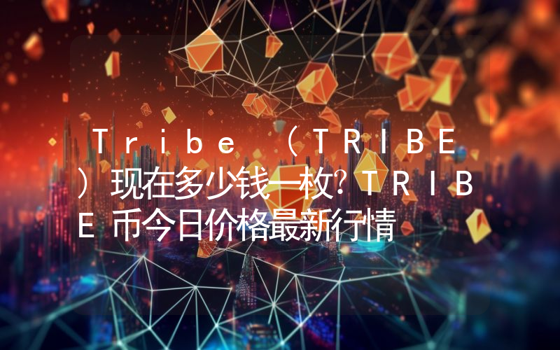 Tribe (TRIBE)现在多少钱一枚？TRIBE币今日价格最新行情