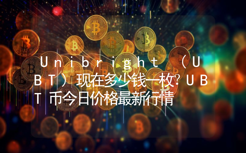 Unibright (UBT)现在多少钱一枚？UBT币今日价格最新行情