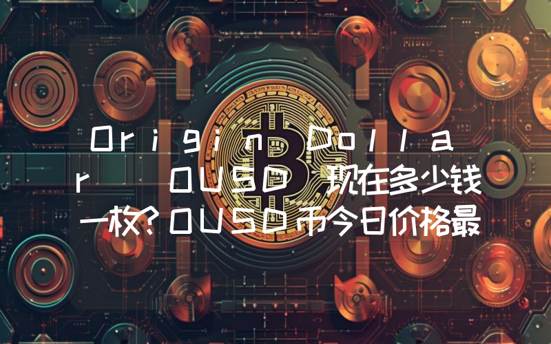 Origin Dollar (OUSD)现在多少钱一枚？OUSD币今日价格最新行情