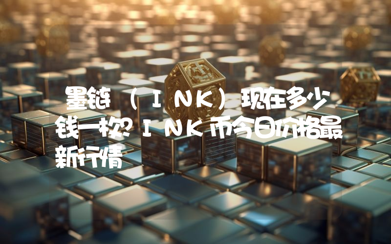 墨链 (INK)现在多少钱一枚？INK币今日价格最新行情