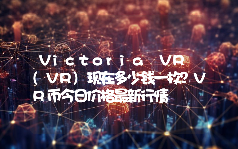 Victoria VR (VR)现在多少钱一枚？VR币今日价格最新行情