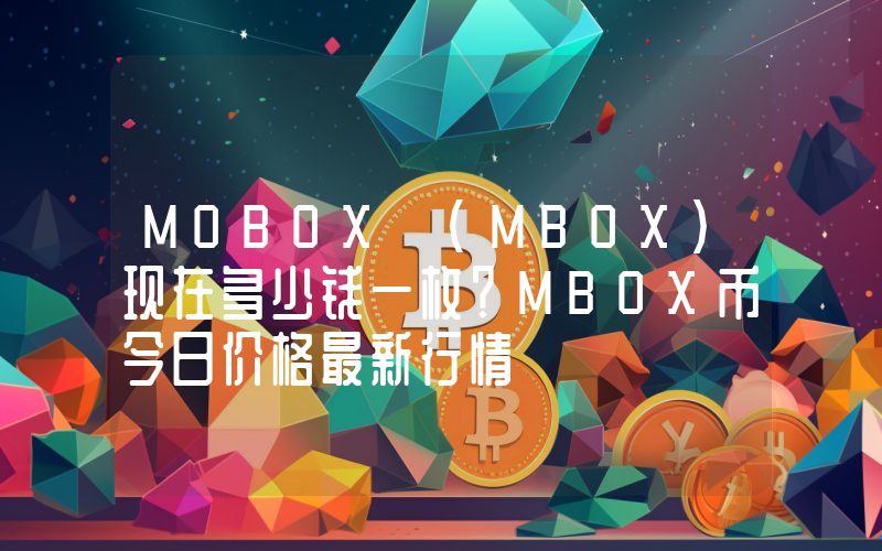 MOBOX (MBOX)现在多少钱一枚？MBOX币今日价格最新行情