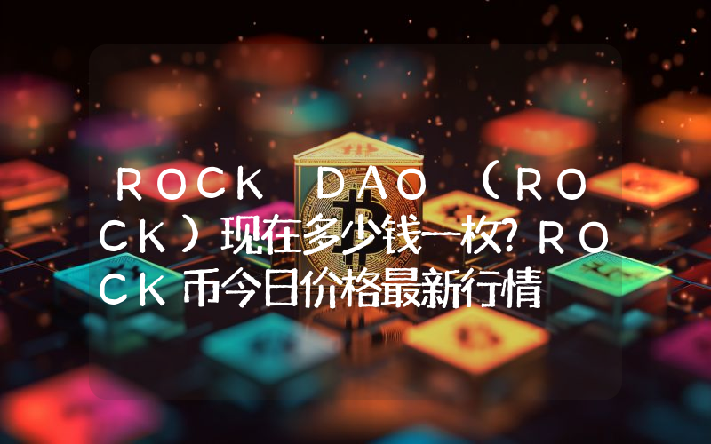 ROCK DAO (ROCK)现在多少钱一枚？ROCK币今日价格最新行情
