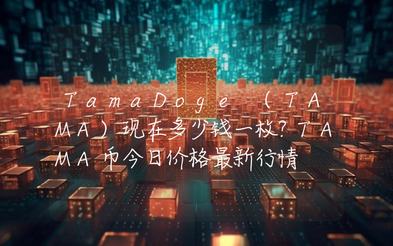 TamaDoge (TAMA)现在多少钱一枚？TAMA币今日价格最新行情