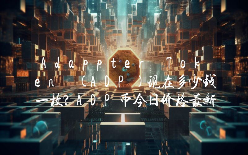 Adappter Token (ADP)现在多少钱一枚？ADP币今日价格最新行情