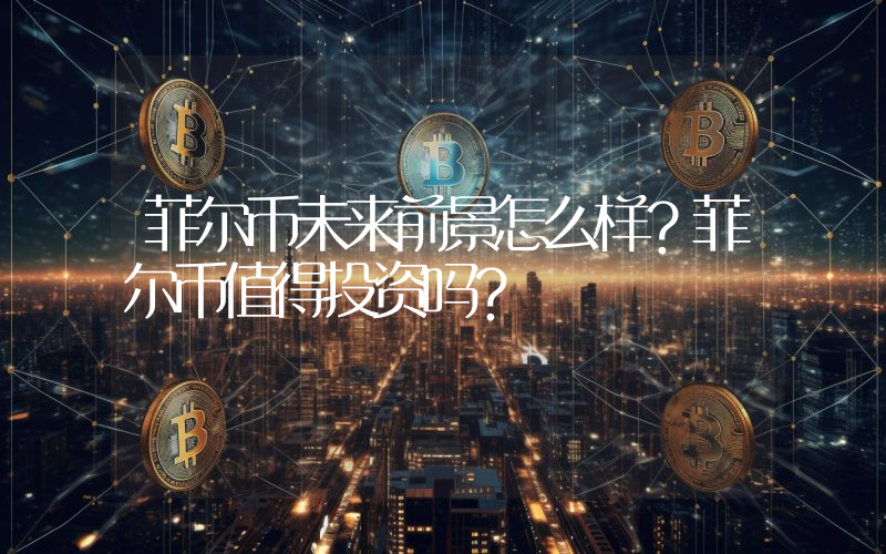 菲尔币未来前景怎么样?菲尔币值得投资吗?