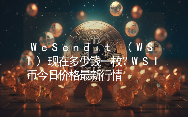 WeSendit (WSI)现在多少钱一枚？WSI币今日价格最新行情