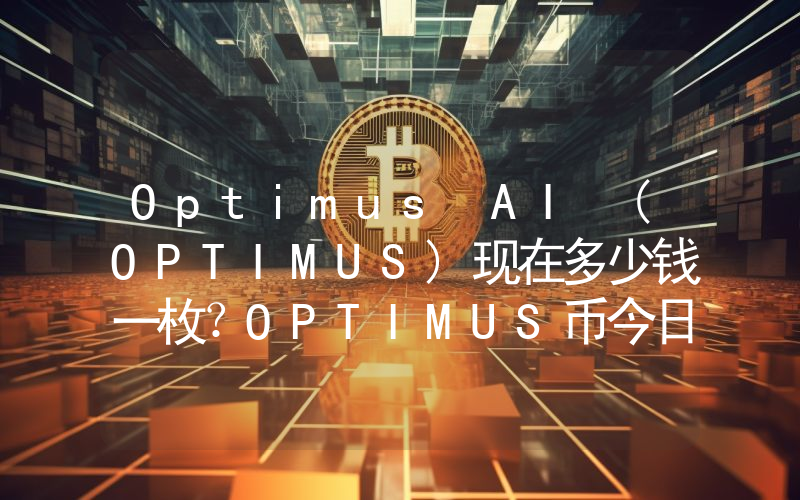 Optimus AI (OPTIMUS)现在多少钱一枚？OPTIMUS币今日价格最新行情