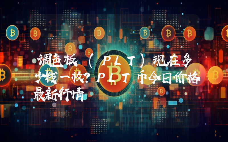 调色板 (PLT)现在多少钱一枚？PLT币今日价格最新行情