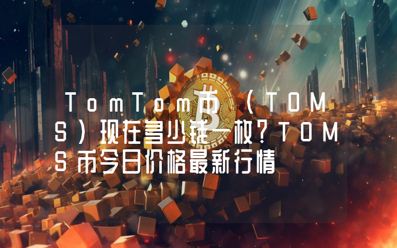 TomTom币 (TOMS)现在多少钱一枚？TOMS币今日价格最新行情