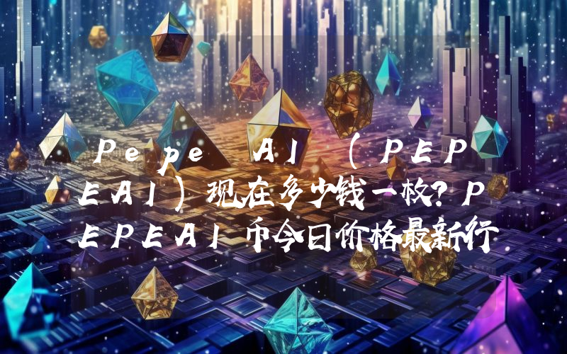 Pepe AI (PEPEAI)现在多少钱一枚？PEPEAI币今日价格最新行情