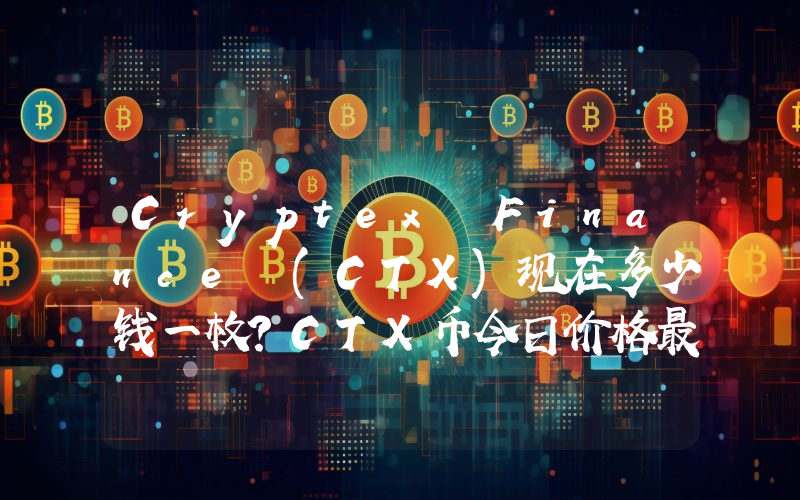 Cryptex Finance (CTX)现在多少钱一枚？CTX币今日价格最新行情