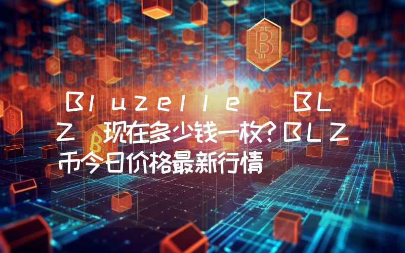 Bluzelle (BLZ)现在多少钱一枚？BLZ币今日价格最新行情
