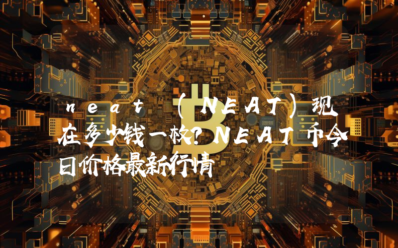neat (NEAT)现在多少钱一枚？NEAT币今日价格最新行情