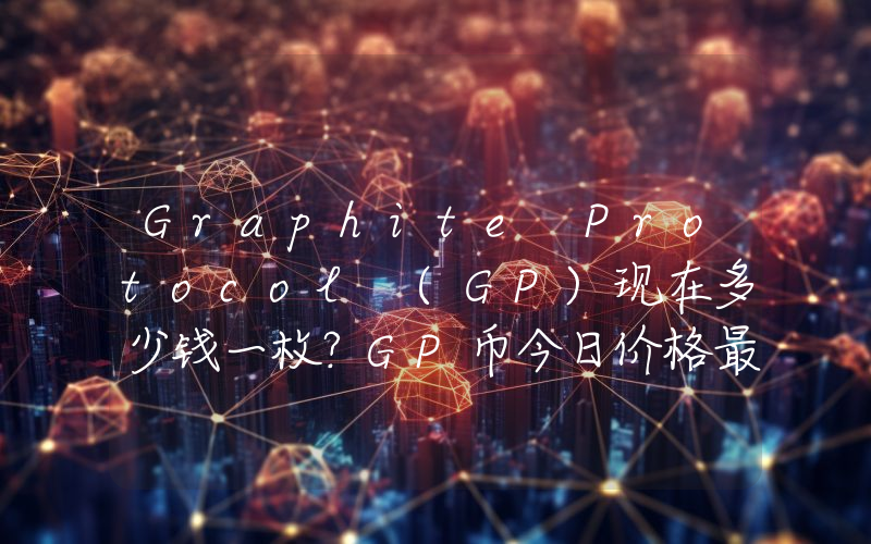 Graphite Protocol (GP)现在多少钱一枚？GP币今日价格最新行情
