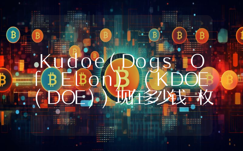Kudoe(Dogs Of Elon) (KDOE(DOE))现在多少钱一枚？Dogs Of Elon) (KDOE(DOE)币今日价格最新行情