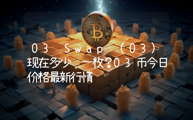 O3 Swap (O3)现在多少钱一枚？O3币今日价格最新行情